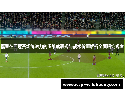 福登在亚冠赛场统治力的多维度表现与战术价值解析全面研究观察 福登在亚冠赛场统治力的多维度表现与战术价值解析全面研究观察