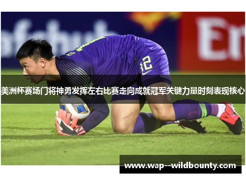 美洲杯赛场门将神勇发挥左右比赛走向成就冠军关键力量时刻表现核心 美洲杯赛场门将神勇发挥左右比赛走向成就冠军关键力量时刻表现核心
