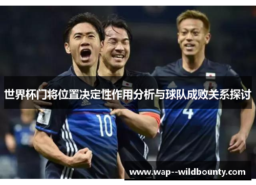 世界杯门将位置决定性作用分析与球队成败关系探讨 世界杯门将位置决定性作用分析与球队成败关系探讨