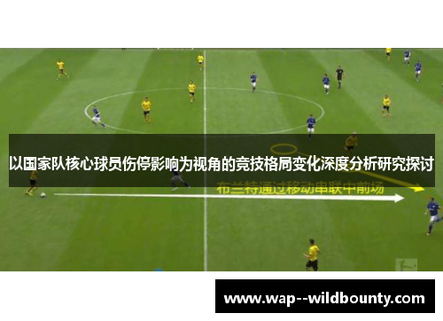 以国家队核心球员伤停影响为视角的竞技格局变化深度分析研究探讨