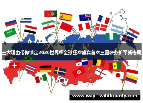 三大理由带你锁定2026世界杯全球狂欢盛宴首次三国联办扩军新格局 三大理由带你锁定2026世界杯全球狂欢盛宴首次三国联办扩军新格局