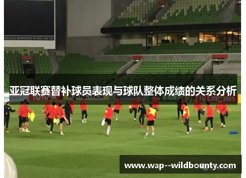 亚冠联赛替补球员表现与球队整体成绩的关系分析 亚冠联赛替补球员表现与球队整体成绩的关系分析