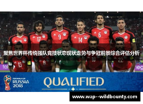 聚焦世界杯传统强队竞技状态现状走势与争冠前景综合评估分析 聚焦世界杯传统强队竞技状态现状走势与争冠前景综合评估分析
