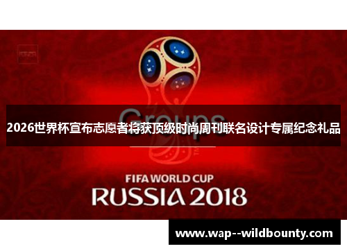 2026世界杯宣布志愿者将获顶级时尚周刊联名设计专属纪念礼品 2026世界杯宣布志愿者将获顶级时尚周刊联名设计专属纪念礼品