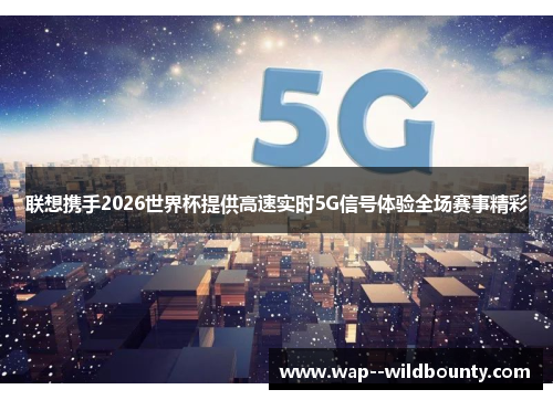 联想携手2026世界杯提供高速实时5G信号体验全场赛事精彩 联想携手2026世界杯提供高速实时5G信号体验全场赛事精彩
