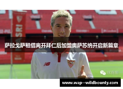 萨拉戈萨租借离开拜仁后加盟奥萨苏纳开启新篇章 萨拉戈萨租借离开拜仁后加盟奥萨苏纳开启新篇章