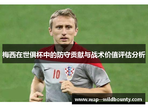 梅西在世俱杯中的防守贡献与战术价值评估分析 梅西在世俱杯中的防守贡献与战术价值评估分析