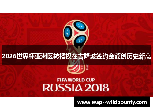 2026世界杯亚洲区转播权在吉隆坡签约金额创历史新高